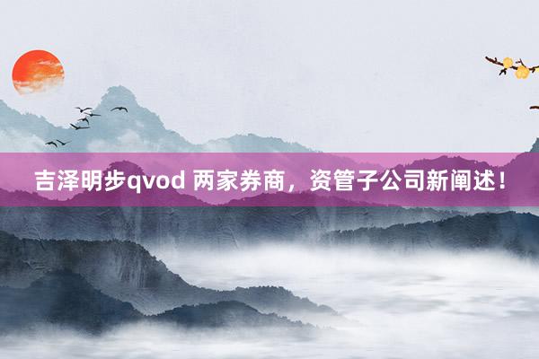 吉泽明步qvod 两家券商，资管子公司新阐述！