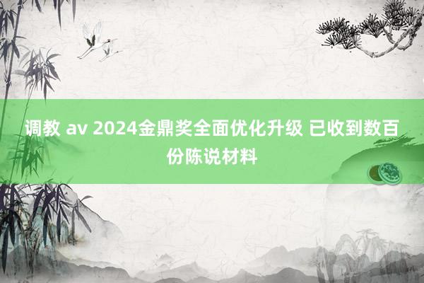 调教 av 2024金鼎奖全面优化升级 已收到数百份陈说材料